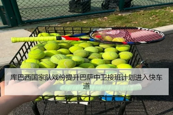 库巴西国家队戏份提升巴萨中卫接班计划进入快车道